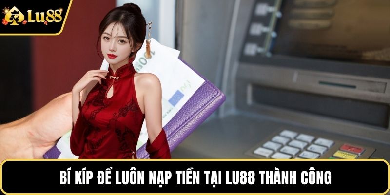 Bí kíp để luôn nạp tiền tại LU88 thành công