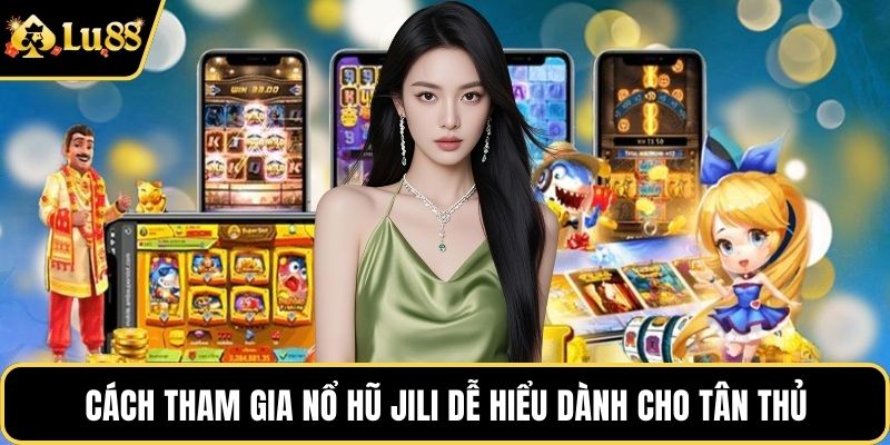 Cách tham gia nổ hũ JILI dễ hiểu dành cho tân thủ