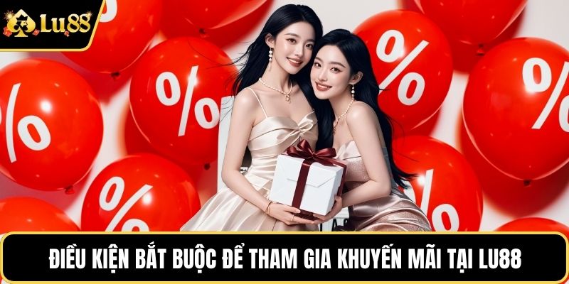 Điều kiện bắt buộc để tham gia khuyến mãi tại LU88