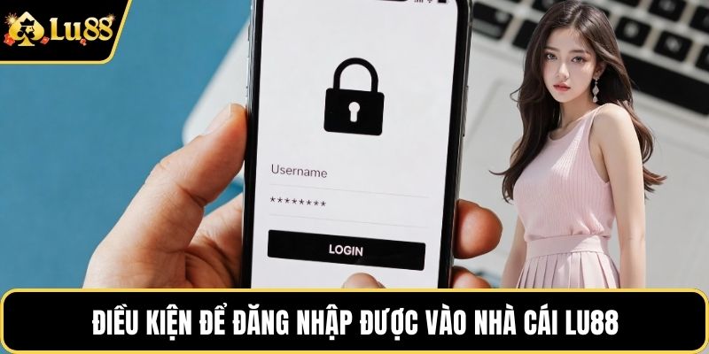 Điều kiện để đăng nhập được vào nhà cái LU88