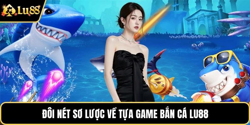Đôi nét sơ lược về tựa game bắn cá LU88