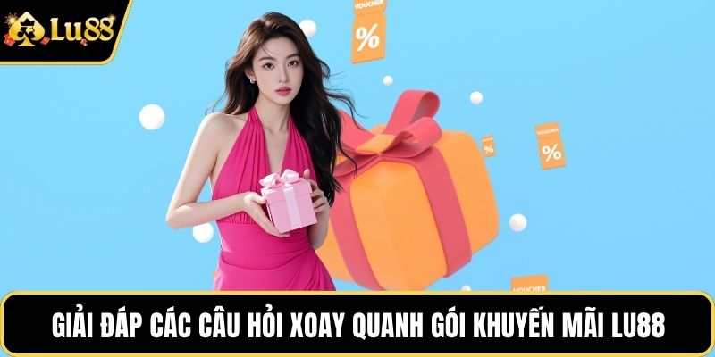Giải đáp các câu hỏi xoay quanh gói khuyến mãi LU88