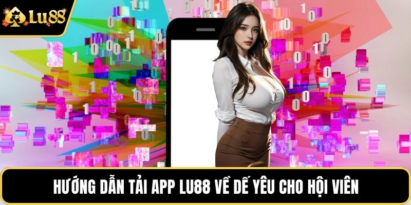 Hướng dẫn tải app LU88 về dế yêu cho hội viên