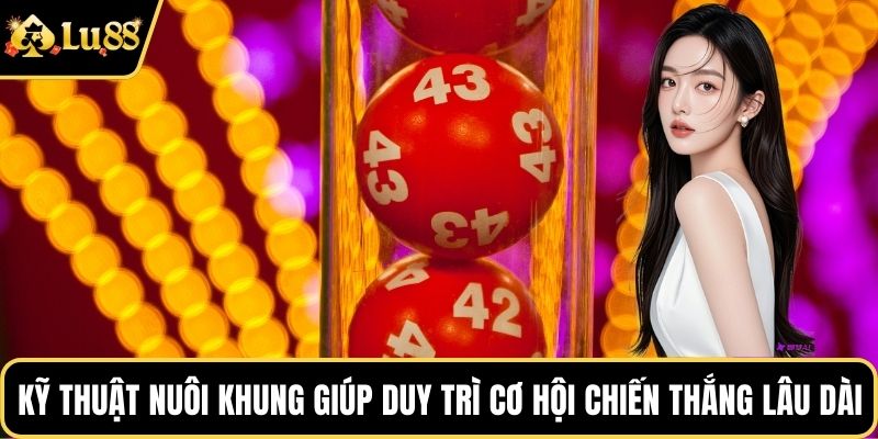 Kỹ thuật nuôi khung giúp duy trì cơ hội chiến thắng lâu dài