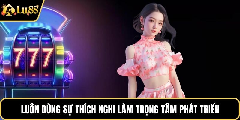 Luôn dùng sự thích nghi làm trọng tâm phát triển