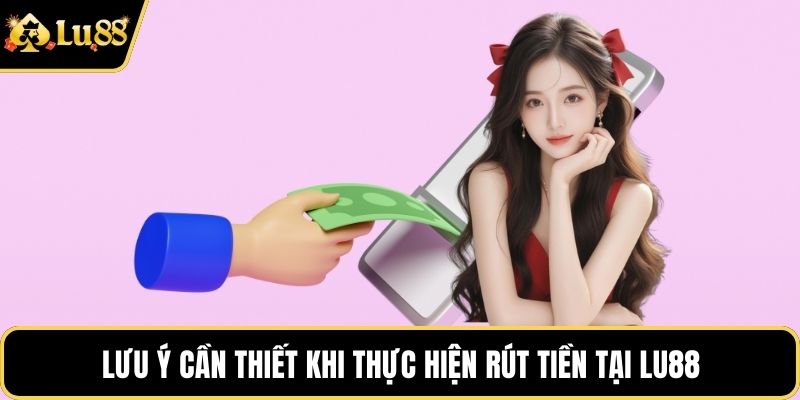 Lưu ý cần thiết khi thực hiện rút tiền tại LU88