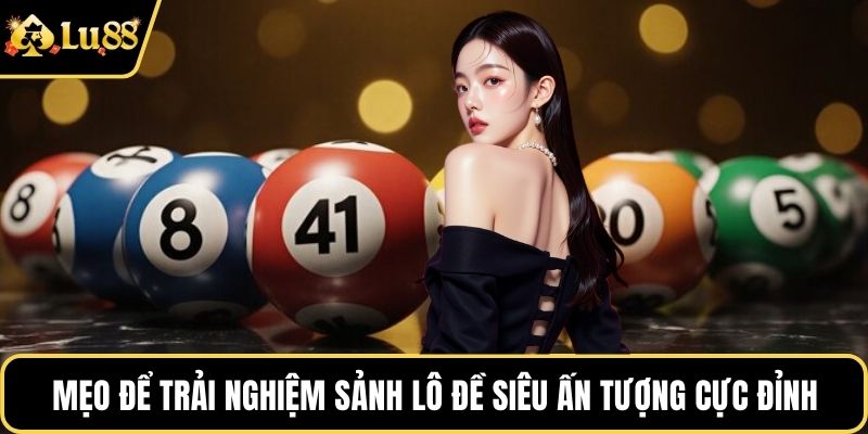 Mẹo để trải nghiệm sảnh lô đề siêu ấn tượng cực đỉnh