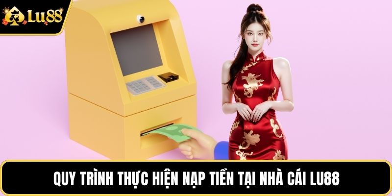 Quy trình thực hiện nạp tiền tại nhà cái LU88