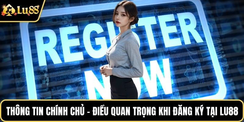 Thông tin chính chủ - Điều quan trọng khi đăng ký tại LU88