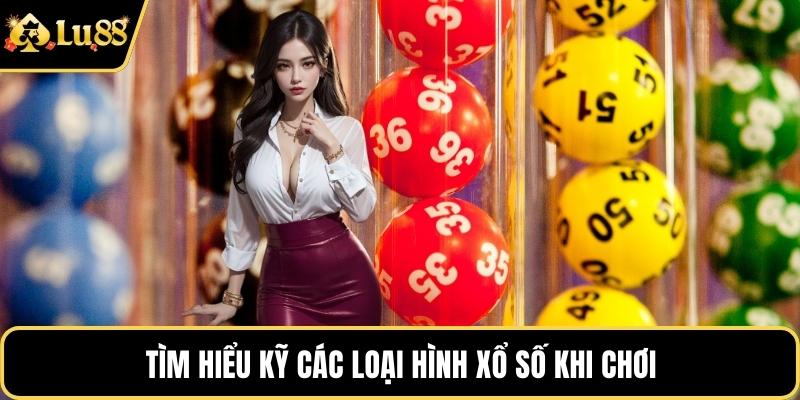 Tìm hiểu kỹ các loại hình xổ số khi chơi