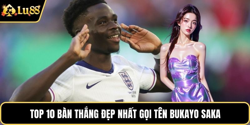 Top 10 bàn thắng đẹp nhất gọi tên Bukayo Saka