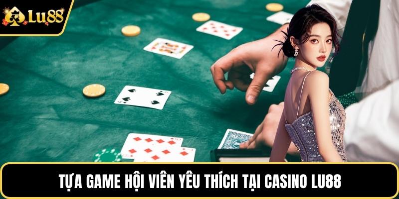 Tựa game hội viên yêu thích tại Casino LU88