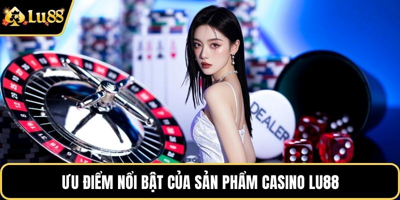 Ưu điểm nổi bật của sản phẩm Casino LU88